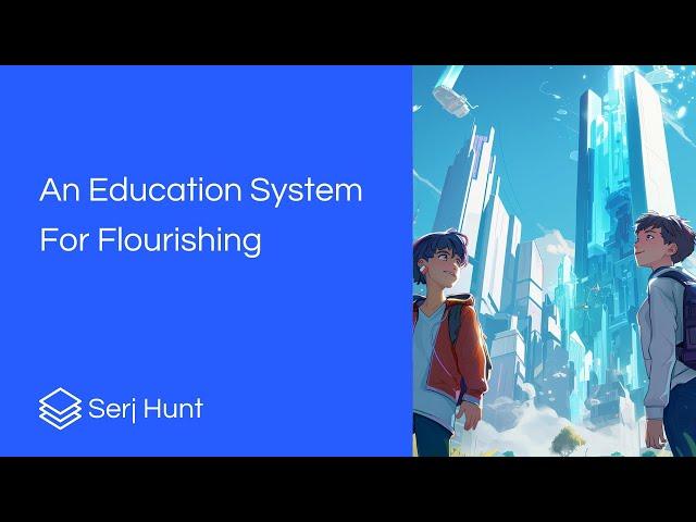 An Education System For Flourishing - Serj Hunt