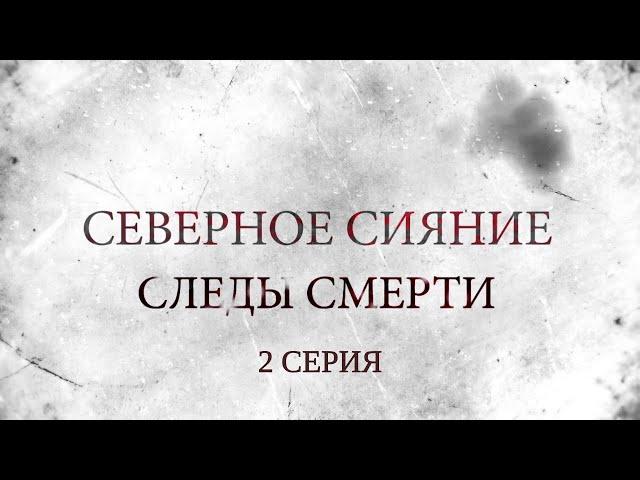 СЕВЕРНОЕ СИЯНИЕ 4. СЛЕДЫ СМЕРТИ. 2 Серия. Мистический Детектив. Лучшие Детективы