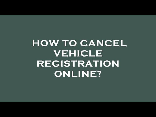 How to cancel vehicle registration online?