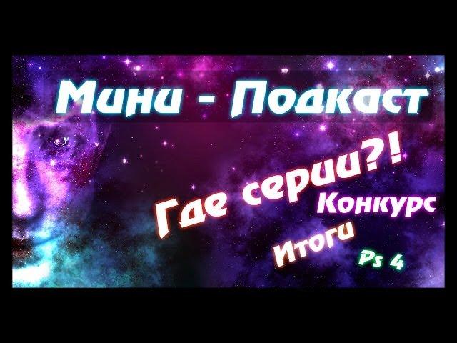 Мини-подкаст: Где серии? Итоги конкурса! Ps 4! Совместная игра в CS-GO!