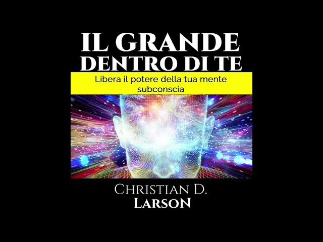 Il GRANDE dentro di TE - Libera il potere della tua mente subconscia - Audiolibro - Christian Larson