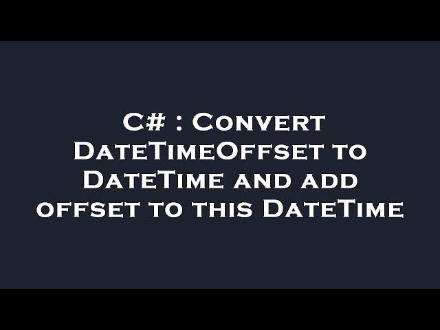 C# : Convert DateTimeOffset to DateTime and add offset to this DateTime