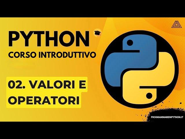 02. VALORI E OPERATORI (CORSO PYTHON BASE) - TUTORIAL ITALIANO - PROGRAMMARE IN PYTHON