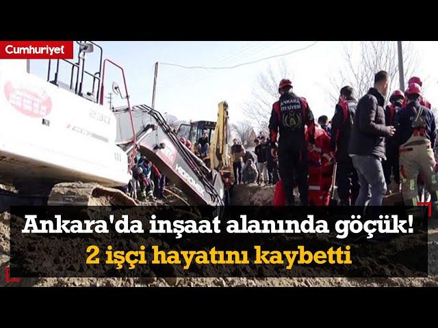 Ankara'da inşaat alanında göçük! 2 işçi hayatını kaybetti