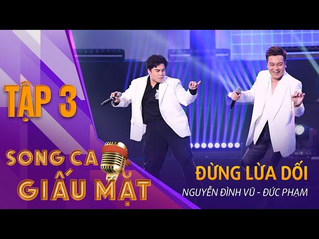 SONG CA GIẤU MẶT TẬP 3 | Đừng Lừa Dối - Nguyễn Đình Vũ, Đức Phạm