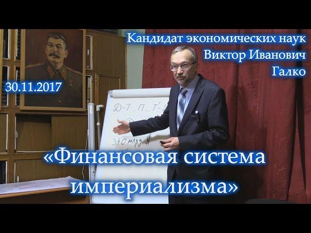 «Финансовая система империализма». Виктор Иванович Галко. 30.11.2017.