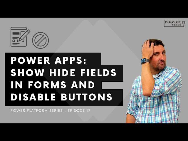 Power Apps: Show Hide Fields in Forms and Disable Buttons [Power Platform Series - Ep. 17]