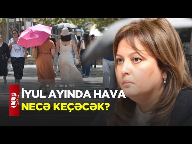 İyul Ayında Hava Necə Keçəcək? / Aylıq Proqnoz