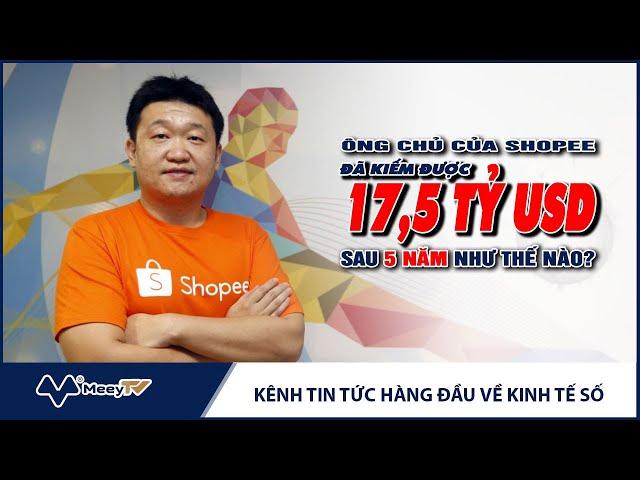 ÔNG CHỦ CỦA SHOPEE ĐÃ KIẾM ĐƯỢC 17,5 TỶ USD SAU 5 NĂM NHƯ THẾ NÀO?