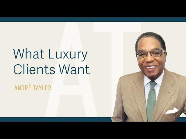 What Luxury Clients Want : Andre Taylor