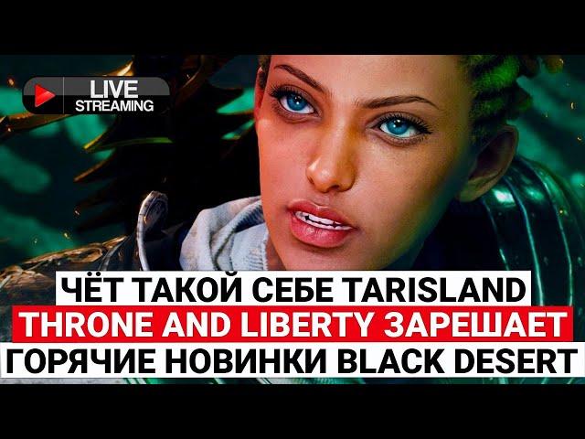 БОЛЬШИЕ НАДЕЖДЫ НА THRONE AND LIBERTY, СТРАННЫЕ ВПЕЧАТЛЕНИЯ ОТ TARISLAND, НОВИНКИ BLACK DESERT