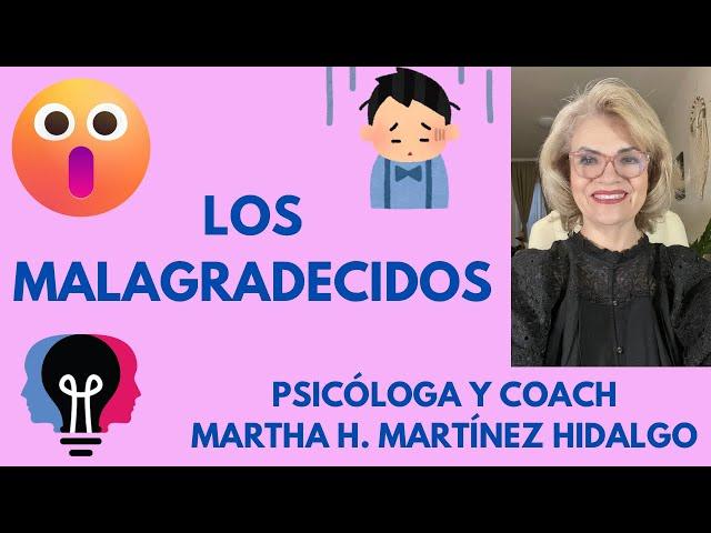 LOS MALAGRADECIDOS. Psicóloga y Coach Martha H. Martínez Hidalgo