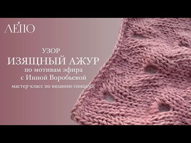 Узор «Изящный ажур». По мотивам эфира с Инной Воробьевой. Мастер-класс по вязанию спицами.