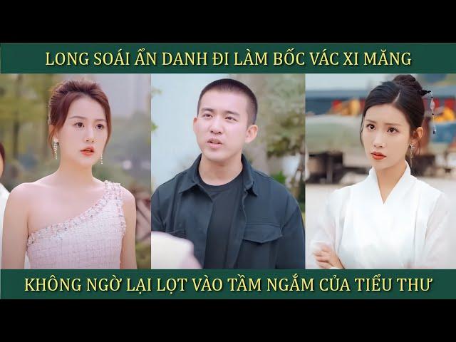 Long soái ẩn danh đi làm bốc vác xi măng, không ngờ lọt vào tầm ngắm của tiểu thư xinh đẹp