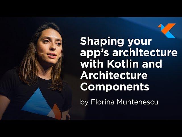 KotlinConf 2018 - Shaping Your App's Architecture with Kotlin and Architecture Components by Florina