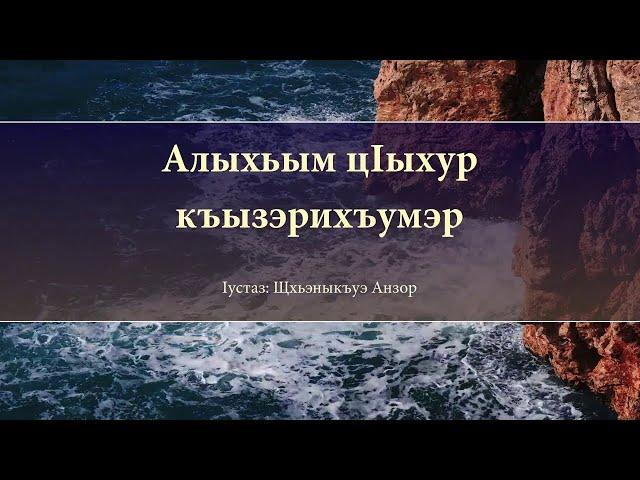 Алыхьым цIыхур къызэрихъумэр - Iустаз Щхьэныкъуэ Анзор