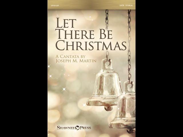 LET THERE BE CHRISTMAS (SATB Choir) - A Cantata by Joseph M. Martin