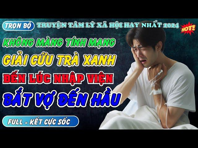 Truyện ngắn: KHÔNG MÀNG TÍNH MẠNG GIẢI CỨU TRÀ XANH ĐẾN LÚC NHẬP VIỆN BẮT VỢ ĐẾN HẦU #mcphuongthuy