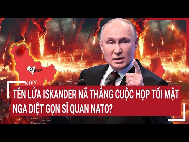 Toàn cảnh thế giới: Tên lửa Iskander nã thẳng cuộc họp tối mật, Nga diệt gọn sĩ quan NATO?