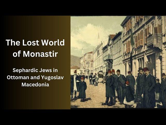 The Lost World of Monastir: Sephardic Jews in Ottoman and Yugoslav Macedonia