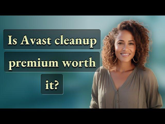 Is Avast cleanup premium worth it?