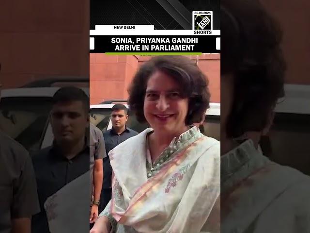 Sonia, Priyanka Gandhi arrive in Parliament to witness the oath of Rahul Gandhi in Parliament