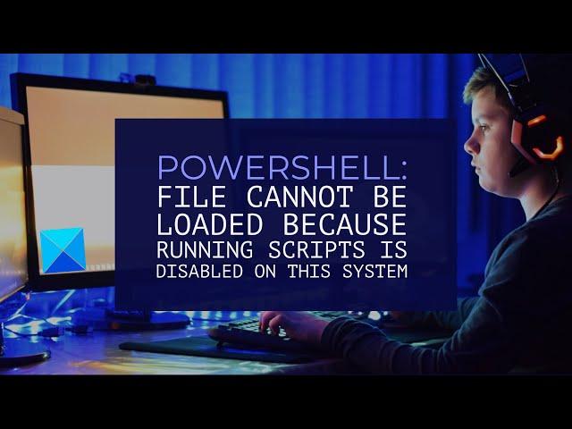 PowerShell  File cannot be loaded because running scripts is disabled on this system