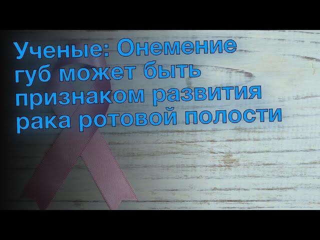 Ученые: Онемение губ может быть признаком развития рака ротовой полости