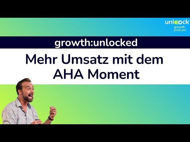 Mehr Umsatz mit dem AHA Moment - growth:UNLOCKED