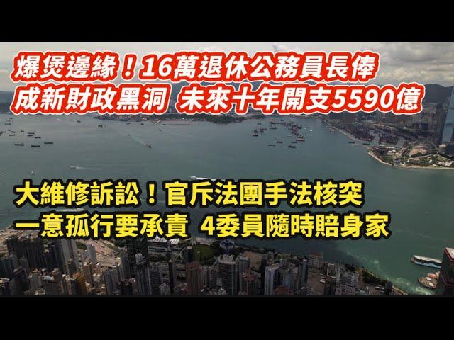 爆煲邊緣！16萬退休公務員長俸成新財政黑洞 未來十年5590億｜大維修訴訟！官斥法團手法核突一意孤行要自行承責 4委員隨時賠身家｜