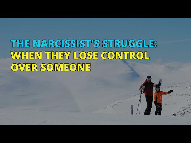 The Narcissist's Struggle: When They Lose Control Over Someone | Narc Pedia | NPD