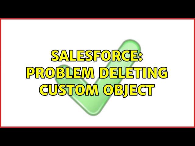 Salesforce: Problem deleting custom object (2 Solutions!!)