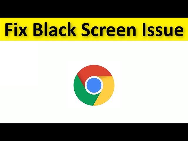 How To Fix Google Chrome Black Screen Issue - Windows 10 / 8 / 7 / 11