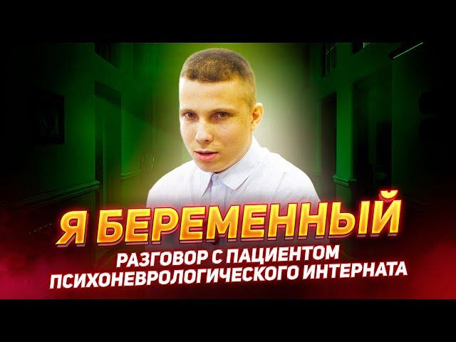 «Я БЕРЕМЕННЫЙ» - Разговор с пациентом ПСИХОНЕВРОЛОГИЧЕСКОГО ИНТЕРНАТА / ПНИ №9