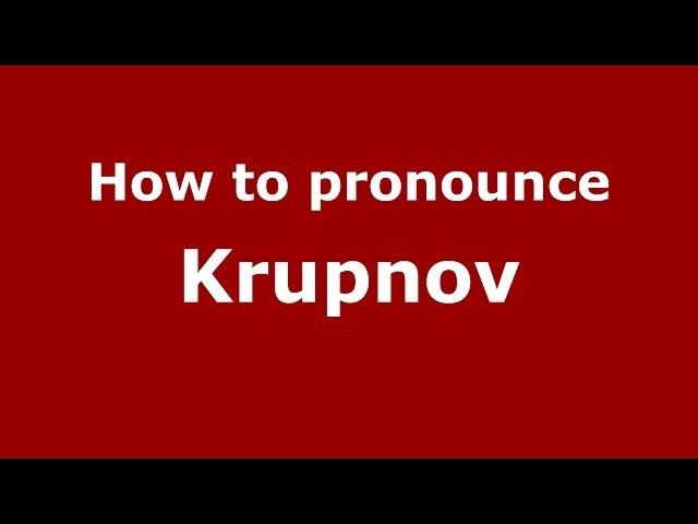 How to pronounce Krupnov (Russian/Russia) - PronounceNames.com