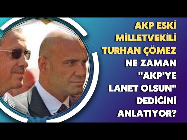 AKP Eski Milletvekili Turhan Çömez ne zaman "AKP'ye lanet olsun" dediğini anlatıyor?