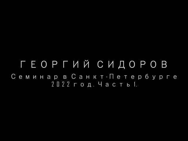 Георгий Сидоров. Семинар в Санкт-Петербурге. 2022 год, часть 1