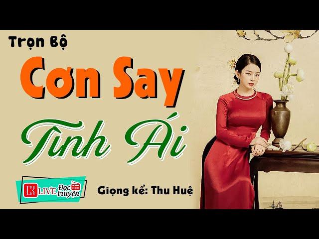 Nghe Cả Này Không Biết Chán: " CƠN SAY TÌNH ÁI " - Full Truyện Tâm Sự Thầm Kín Đặc Sắc #ThuHue kể