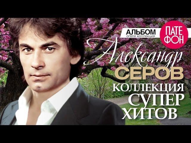 Александр СЕРОВ - Лучшие песни (Full album) / КОЛЛЕКЦИЯ СУПЕРХИТОВ