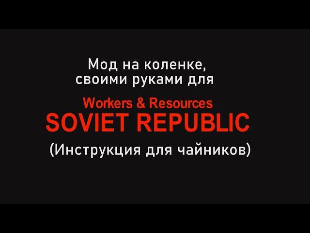 Мод на коленке, своими руками для Workers & Resources Soviet Republic  (инструкция для чайника)