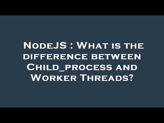 NodeJS : What is the difference between Child_process and Worker Threads?