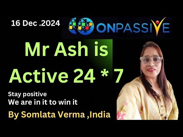 ONPASSIVE || MR ASH IS ACTIVE 24 *7 || 16 Dec 2024 || Somlata Verma ||