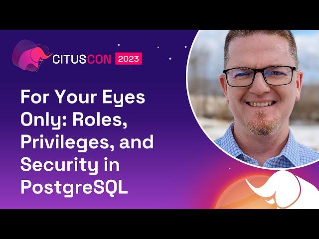 For Your Eyes Only: Roles, Privileges, and Security in PostgreSQL | Citus Con 2023