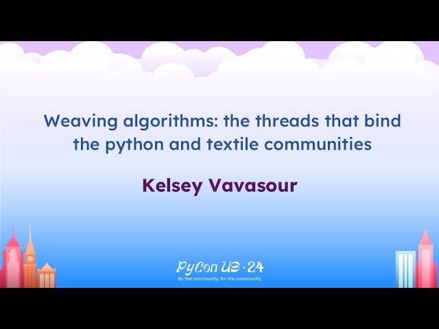 Talks - Kelsey Vavasour Weaving algorithms: the threads that bind the python and textile communities