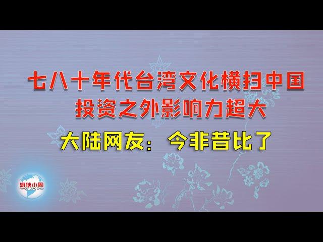 【游侠小周】七八十年代台湾文化横扫中国，投资之外影响力超大，大陆网友：今非昔比了