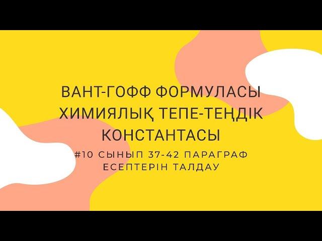 "ВАНТ-ГОФФ ФОРМУЛАСЫ. ХИМИЯЛЫҚ ТЕПЕ-ТЕҢДІК КОНСТАНТАСЫ"  #37.38.39.40.41.42 есептері