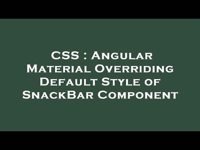 CSS : Angular Material Overriding Default Style of SnackBar Component