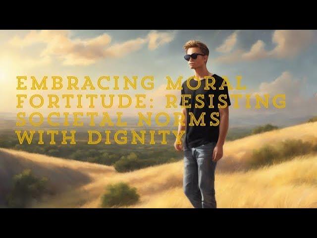 Embracing Moral Fortitude: Resisting Societal Norms with Dignity