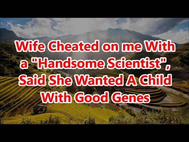 Wife Cheated on me With a "Handsome Scientist", Said She Wanted A Child With Good Genes