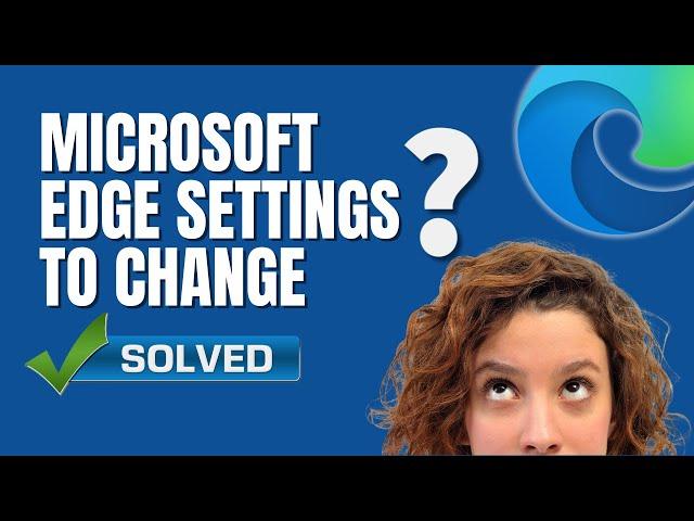 Microsoft Edge Settings to Change to Enhance Browsing Experience